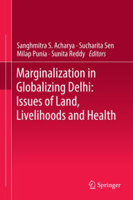 Title: Marginalization in Globalizing Delhi: Issues of Land, Livelihoods and Health: Issues of Land, Livelihoods and Health, Author: Sanghmitra S. Acharya