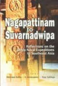 Title: Nagapattinam to Suvarnadwipa: Reflections on the Chola Naval Expeditions to Southeast Asia, Author: Kulke Hemann