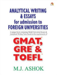 Title: Analytical Writing and Essays for Admission to Foreign Universities: A unique book containing Model University Essays and Analytical Writing Tasks based on the requirements of GMAT, GRE and TOEFL, Author: M. J. Ashok