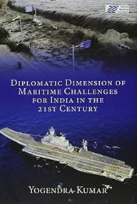 Title: Diplomatic Dimension of Maritime Challenges for India in the 21st Century, Author: Yogendra Kumar