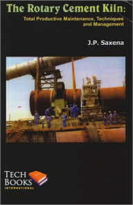 Title: The Rotary Cement Kiln: Total Productive Maintenance, Techniques and Management / Edition 1, Author: J.P. Saxena