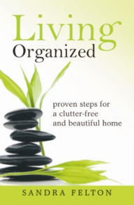 Title: Living Organized: Proven Steps for a Clutter Free and Beautiful Home, Author: Sandra Felton