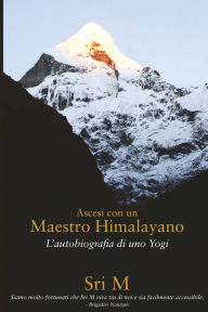 Title: Ascesi con un Maestro Himalayano: L'Autobiografia di uno Yogi, Author: Sri M