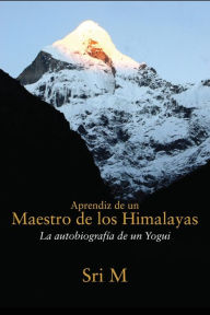 Title: Aprendiz de un Maestro de los Himalayas: La autobiografia de un yogui, Author: Sri M