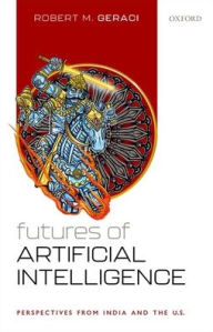 Title: Futures of Artificial Intelligence: Perspectives from India and the U.S., Author: Robert M. Geraci