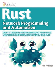 Title: Rust for Network Programming and Automation: Learn to Design and Automate Networks, Performance Optimization, and Packet Analysis with low-level Rust, Author: Brian Anderson