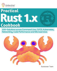 Title: Practical Rust 1.x Cookbook: 100+ Solutions across Command Line, CI/CD, Kubernetes, Networking, Code Performance and Microservices, Author: Rustacean Team