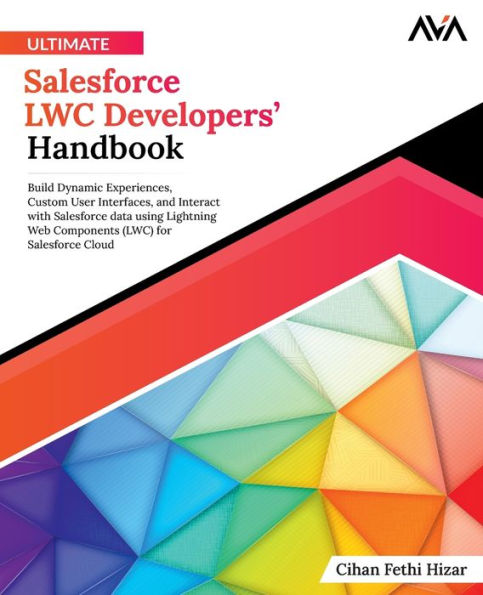 Ultimate Salesforce LWC Developers' Handbook: Build Dynamic Experiences, Custom User Interfaces, and Interact with Salesforce data using Lightning Web Components (LWC) for Salesforce Cloud (English Edition)