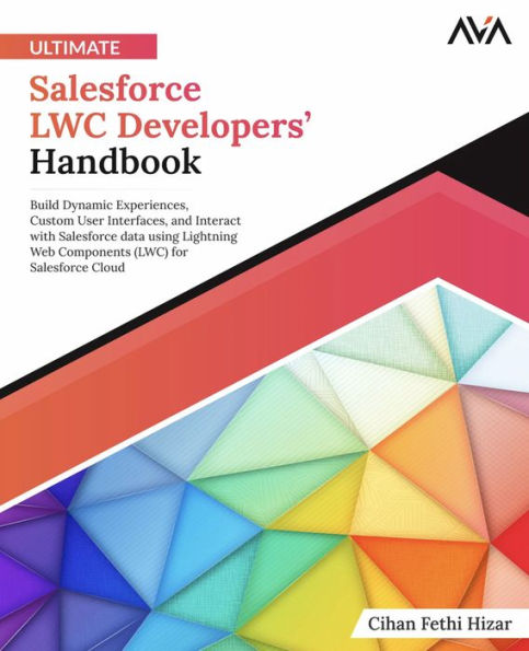 Ultimate Salesforce LWC Developers' Handbook: Build Dynamic Experiences, Custom User Interfaces, and Interact with Salesforce data using Lightning Web Components (LWC) for Salesforce Cloud (English Edition)