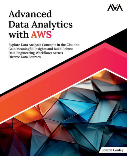 Advanced Data Analytics with AWS: Explore Data Analysis Concepts in the Cloud to Gain Meaningful Insights and Build Robust Data Engineering Workflows Across Diverse Data Sources (English Edition)