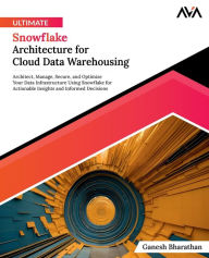 Title: Ultimate Snowflake Architecture for Cloud Data Warehousing: Architect, Manage, Secure, and Optimize Your Data Infrastructure Using Snowflake for Actionable Insights and Informed Decisions (English Edition), Author: Ganesh Bharathan