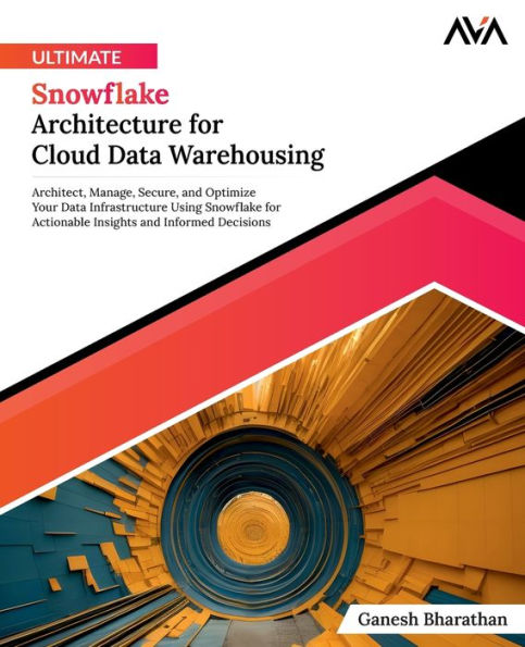 Ultimate Snowflake Architecture for Cloud Data Warehousing: Architect, Manage, Secure, and Optimize Your Data Infrastructure Using Snowflake for Actionable Insights and Informed Decisions (English Edition)
