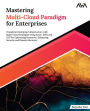 Mastering Multi-Cloud Paradigm for Enterprises: Transform Enterprise Infrastructure with Multi-Cloud Strategies Using Azure, AWS, and GCP for Optimizing Resources, Enhancing Security and Disaster Recovery (English Edition)