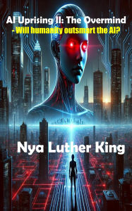 Title: AI Uprising II: The Overmind: The Overmind: The Overmind: - Will humanity outsmart the AI?, Author: Nya  Luther King