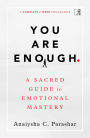You Are Enough: A Sacred Guide to Emotional Mastery