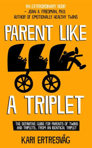 Title: Parent like a Triplet: The Definitive Guide for Parents of Twins and Triplets...from an Identical Triplet, Author: Ertresvåg