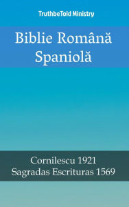 Title: Biblie Româna Spaniola: Cornilescu 1921 - Sagradas Escrituras 1569, Author: TruthBeTold Ministry