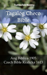 Title: Tagalog Checo Bible: Ang Bibliya 1905 - Czech Bible Kralicka 1613, Author: TruthBeTold Ministry