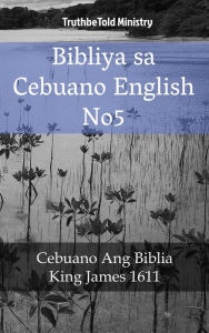 Title: Bibliya sa Cebuano English No5: Cebuano Ang Biblia - King James 1611, Author: TruthBeTold Ministry