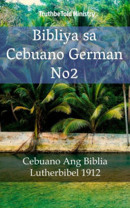 Title: Bibliya sa Cebuano German No2: Cebuano Ang Biblia - Lutherbibel 1912, Author: TruthBeTold Ministry