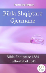 Title: Bibla Shqiptaro Gjermane: Bibla Shqiptare 1884 - Lutherbibel 1545, Author: TruthBeTold Ministry
