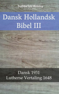 Title: Dansk Hollandsk Bibel III: Dansk 1931 - Lutherse Vertaling 1648, Author: TruthBeTold Ministry