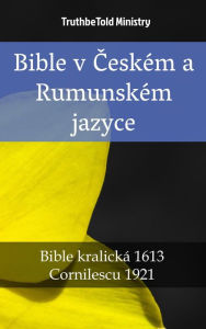 Title: Bible v Ceském a Rumunském jazyce: Bible kralická 1613 - Cornilescu 1921, Author: TruthBeTold Ministry