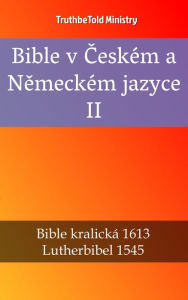Title: Bible v Ceském a Nemeckém jazyce II: Bible kralická 1613 - Lutherbibel 1545, Author: TruthBeTold Ministry