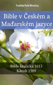 Title: Bible v Ceském a Madarském jazyce: Bible kralická 1613 - Károli 1589, Author: TruthBeTold Ministry