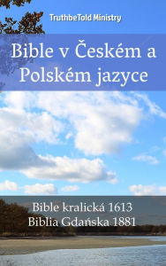 Title: Bible v Ceském a Polském jazyce: Bible kralická 1613 - Biblia Gdanska 1881, Author: TruthBeTold Ministry