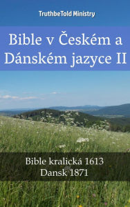 Title: Bible v Ceském a Dánském jazyce II: Bible kralická 1613 - Dansk 1871, Author: TruthBeTold Ministry