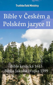 Title: Bible v Ceském a Polském jazyce II: Bible kralická 1613 - Biblia Jakuba Wujka 1599, Author: TruthBeTold Ministry