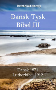 Title: Dansk Tysk Bibel III: Dansk 1871 - Lutherbibel 1912, Author: TruthBeTold Ministry