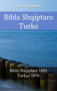 Title: Bibla Shqiptaro Turke: Bibla Shqiptare 1884 - Türkçe 1878, Author: TruthBeTold Ministry