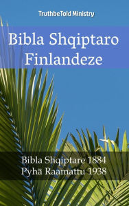 Title: Bibla Shqiptaro Finlandeze: Bibla Shqiptare 1884 - Pyhä Raamattu 1938, Author: TruthBeTold Ministry