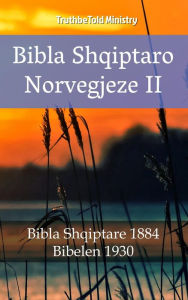 Title: Bibla Shqiptaro Norvegjeze II: Bibla Shqiptare 1884 - Bibelen 1930, Author: TruthBeTold Ministry