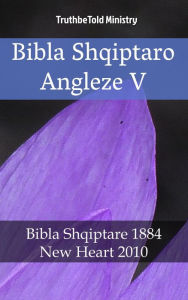 Title: Bibla Shqiptaro Angleze V: Bibla Shqiptare 1884 - New Heart 2010, Author: TruthBeTold Ministry