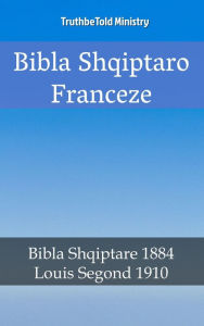 Title: Bibla Shqiptaro Franceze: Bibla Shqiptare 1884 - Louis Segond 1910, Author: TruthBeTold Ministry