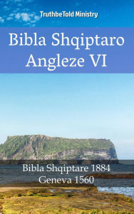 Title: Bibla Shqiptaro Angleze VI: Bibla Shqiptare 1884 - Gjenevë 1560, Author: TruthBeTold Ministry