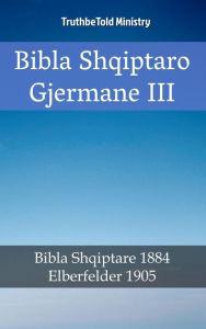 Title: Bibla Shqiptaro Gjermane III: Bibla Shqiptare 1884 - Elberfelder 1905, Author: TruthBeTold Ministry