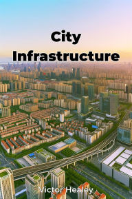 Title: City Infrastructure, Author: Victor Healey