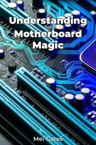 Title: Understanding Motherboard Magic, Author: Mei Gates