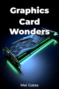 Title: Graphics Card Wonders, Author: Mei Gates