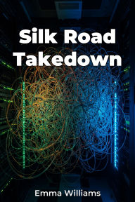 Title: Silk Road Takedown, Author: Emma Williams