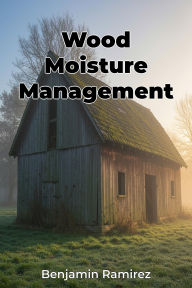 Title: Wood Moisture Management, Author: Benjamin Ramirez