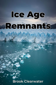 Title: Ice Age Remnants, Author: Brook Clearwater