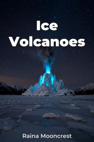 Title: Ice Volcanoes, Author: Raina Mooncrest