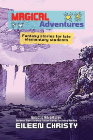 Title: Magical Adventures-Tales of Enchantment and Heroism: Fantasy stories for late elementary students, Author: Eileen Christy