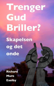 Title: Trenger Gud Briller?: Skapelse og det onde, Author: Richard Mure Exelby