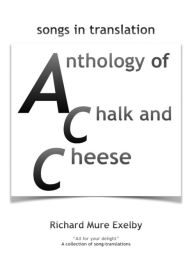 Title: Anthology of Chalk and Cheese (translations), Author: Richard Mure Exelby